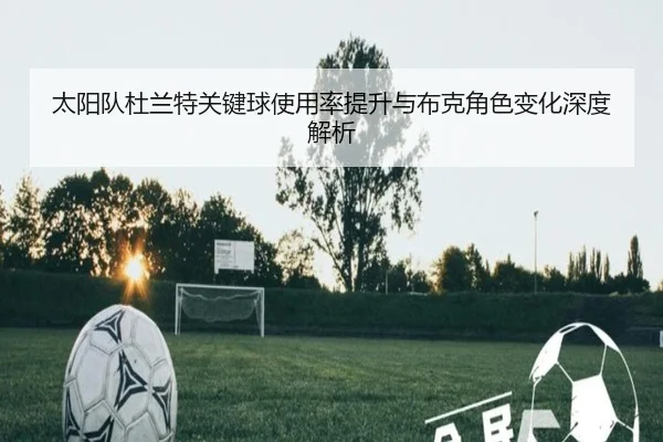 太阳队杜兰特关键球使用率提升与布克角色变化深度解析