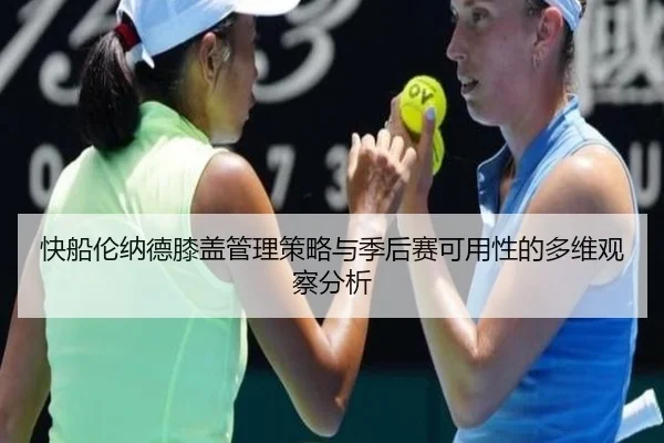 快船伦纳德膝盖管理策略与季后赛可用性的多维观察分析