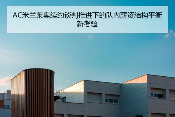 AC米兰莱奥续约谈判推进下的队内薪资结构平衡新考验