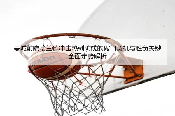 曼城前瞻哈兰德冲击热刺防线的破门契机与胜负关键全面走势解析