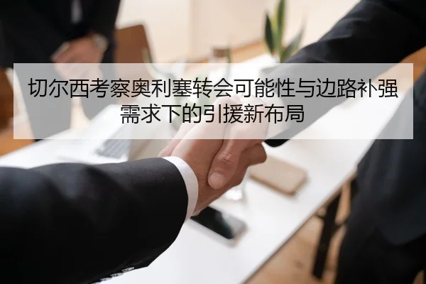 切尔西考察奥利塞转会可能性与边路补强需求下的引援新布局