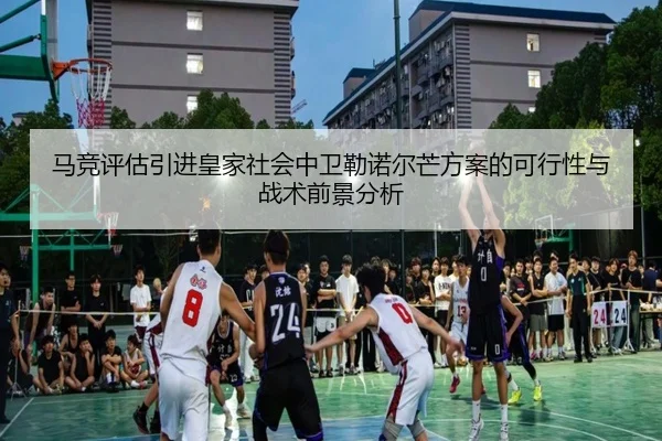 马竞评估引进皇家社会中卫勒诺尔芒方案的可行性与战术前景分析