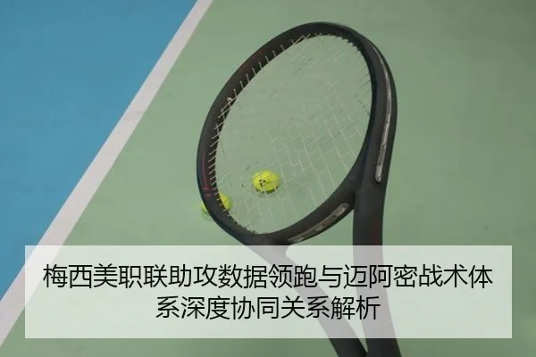 梅西美职联助攻数据领跑与迈阿密战术体系深度协同关系解析