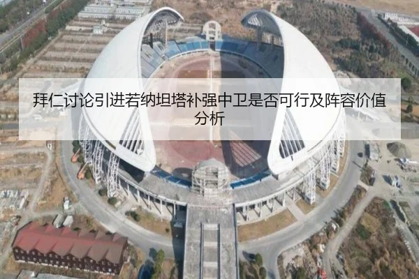 拜仁讨论引进若纳坦塔补强中卫是否可行及阵容价值分析