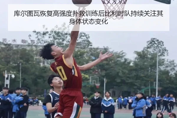库尔图瓦恢复高强度扑救训练后比利时队持续关注其身体状态变化